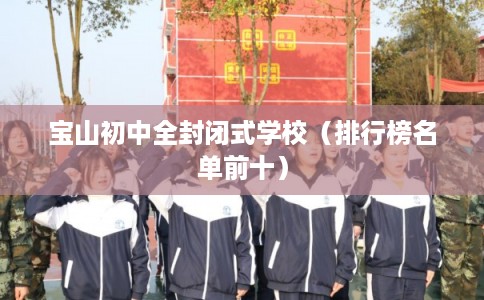 宝山初中全封闭式学校(排行榜名单前十) 宝山初中全封闭式学校(排行榜名单前十)