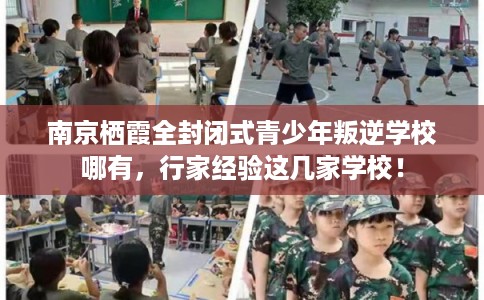 南京栖霞全封闭式青少年叛逆学校哪有,行家经验这几家学校! 南京栖霞全封闭式青少年叛逆学校哪有,行家经验这几家学校!