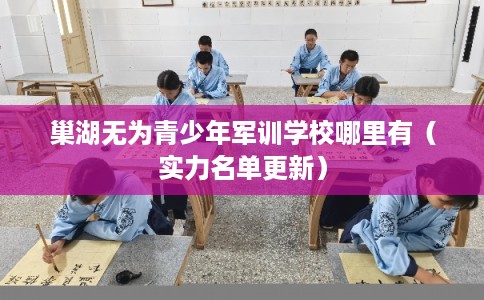 巢湖无为青少年军训学校哪里有（实力名单更新）