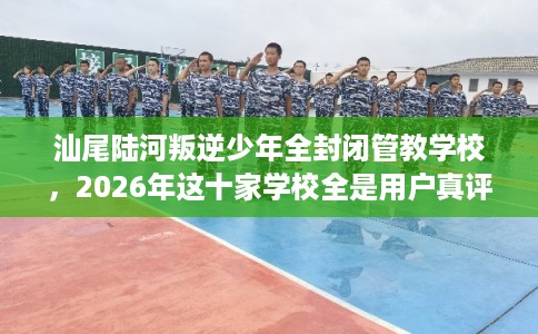 汕尾陆河叛逆少年全封闭管教学校,2026年这十家学校全是用户真评! 汕尾陆河叛逆少年全封闭管教学校,2026年这十家学校全是用户真评!