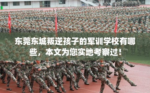 东莞东城叛逆孩子的军训学校有哪些,本文为您实地考察过! 东莞东城叛逆孩子的军训学校有哪些,本文为您实地考察过!