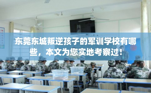 东莞东城叛逆孩子的军训学校有哪些,本文为您实地考察过! 东莞东城叛逆孩子的军训学校有哪些,本文为您实地考察过!