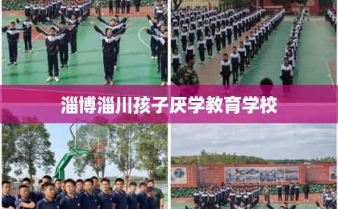 淄博淄川孩子厌学教育学校