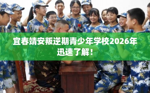 宜春靖安叛逆期青少年学校2026年迅速了解! 宜春靖安叛逆期青少年学校2026年迅速了解!