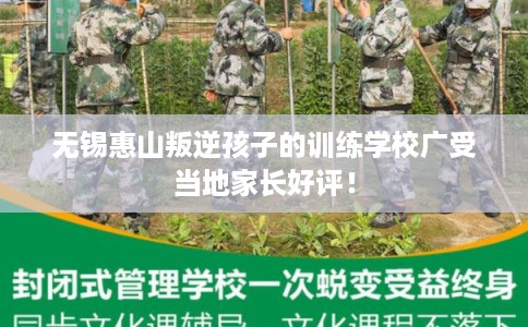 无锡惠山叛逆孩子的训练学校广受当地家长好评！