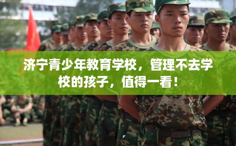 济宁青少年教育学校，管理不去学校的孩子，值得一看！