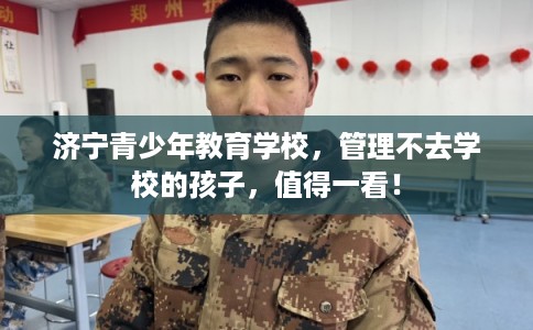 济宁青少年教育学校，管理不去学校的孩子，值得一看！