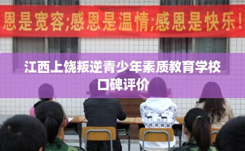 江西上饶叛逆青少年素质教育学校口碑评价