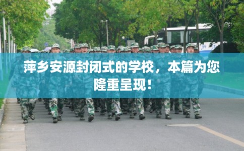 萍乡安源封闭式的学校，本篇为您隆重呈现！