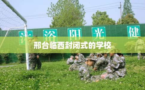 邢台临西封闭式的学校