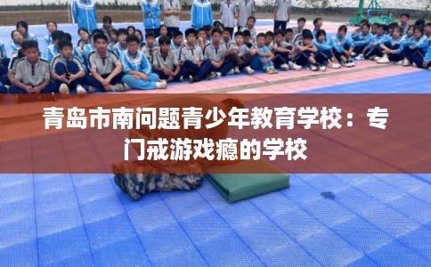 青岛市南问题青少年教育学校：专门戒游戏瘾的学校