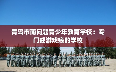 青岛市南问题青少年教育学校：专门戒游戏瘾的学校
