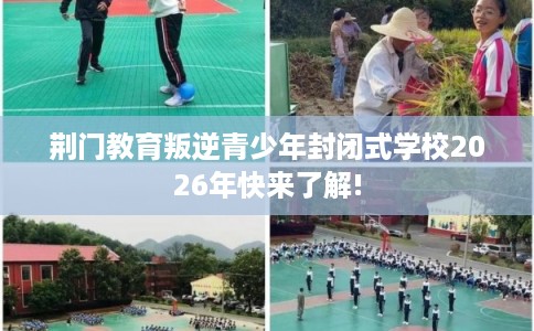 荆门教育叛逆青少年封闭式学校2026年快来了解!