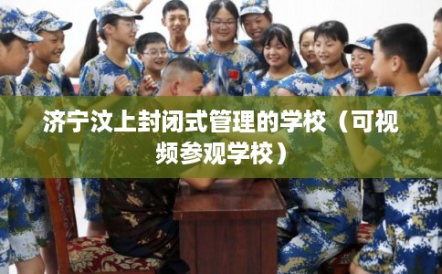 济宁汶上封闭式管理的学校(可视频参观学校) 济宁汶上封闭式管理的学校(可视频参观学校)