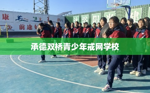 承德双桥青少年戒网学校