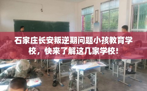 石家庄长安叛逆期问题小孩教育学校,快来了解这几家学校! 石家庄长安叛逆期问题小孩教育学校,快来了解这几家学校!