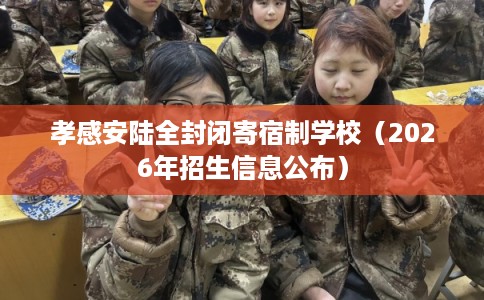 孝感安陆全封闭寄宿制学校(2026年招生信息公布) 孝感安陆全封闭寄宿制学校(2026年招生信息公布)