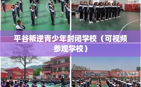 平谷叛逆青少年封闭学校（可视频参观学校）