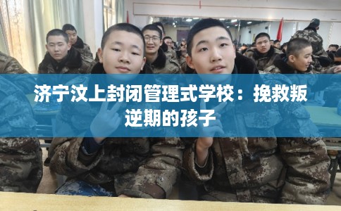 济宁汶上封闭管理式学校:挽救叛逆期的孩子 济宁汶上封闭管理式学校:挽救叛逆期的孩子