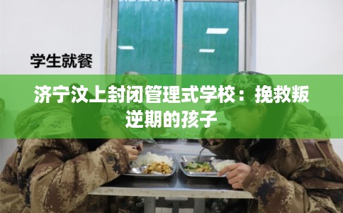 济宁汶上封闭管理式学校：挽救叛逆期的孩子