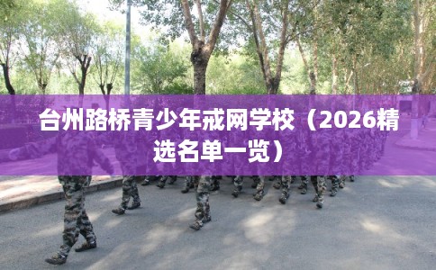 台州路桥青少年戒网学校（2026精选名单一览）