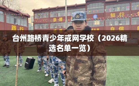 台州路桥青少年戒网学校（2026精选名单一览）