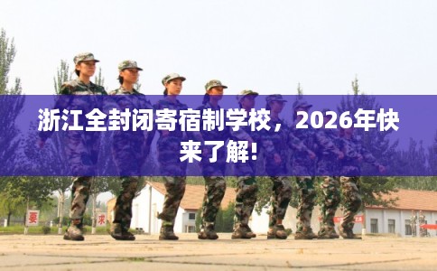 浙江全封闭寄宿制学校,2026年快来了解! 浙江全封闭寄宿制学校,2026年快来了解!