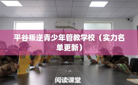 平谷叛逆青少年管教学校（实力名单更新）