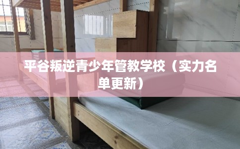 平谷叛逆青少年管教学校（实力名单更新）