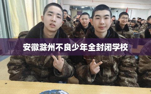 安徽滁州不良少年全封闭学校