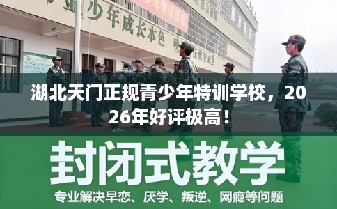 湖北天门正规青少年特训学校，2026年好评极高！