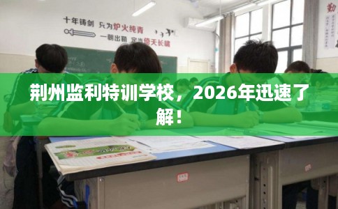 荆州监利特训学校，2026年迅速了解！