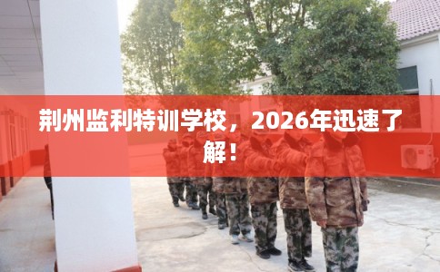荆州监利特训学校，2026年迅速了解！