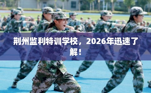 荆州监利特训学校，2026年迅速了解！