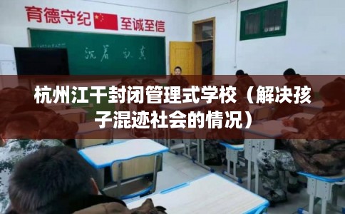 杭州江干封闭管理式学校（解决孩子混迹社会的情况）