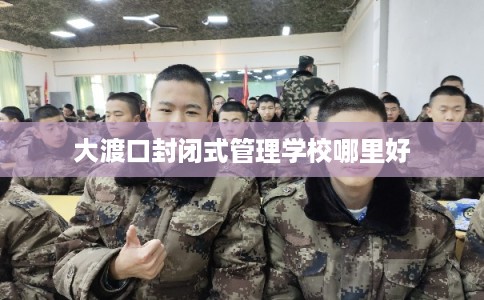大渡口封闭式管理学校哪里好