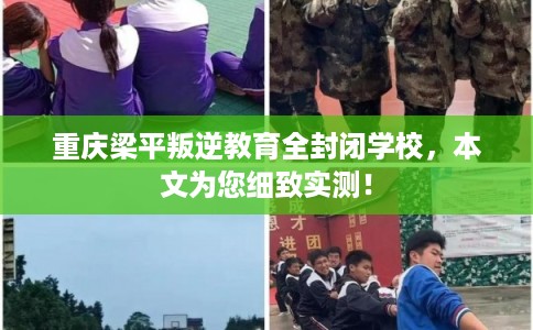 重庆梁平叛逆教育全封闭学校，本文为您细致实测！