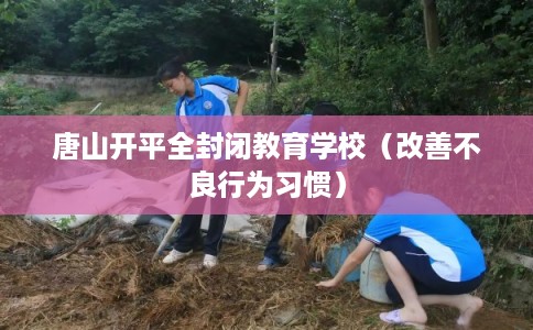 唐山开平全封闭教育学校（改善不良行为习惯）
