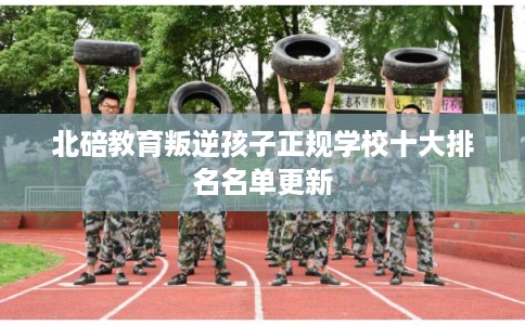 北碚教育叛逆孩子正规学校十大排名名单更新