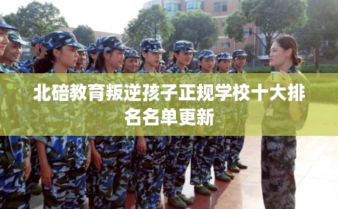 北碚教育叛逆孩子正规学校十大排名名单更新