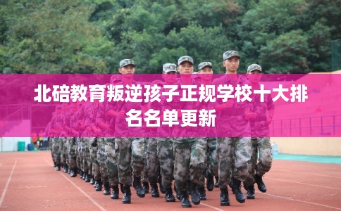北碚教育叛逆孩子正规学校十大排名名单更新