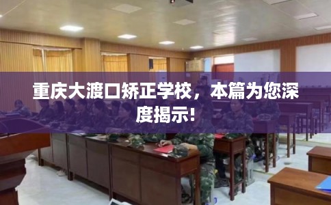 重庆大渡口矫正学校，本篇为您深度揭示!
