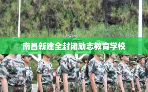 南昌新建全封闭励志教育学校