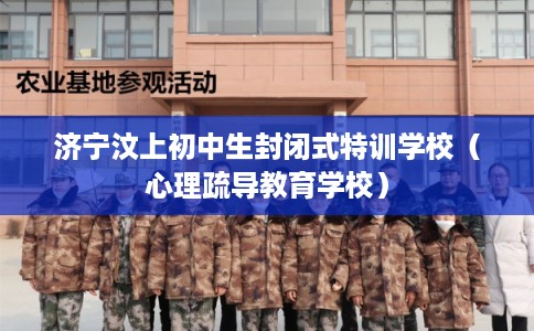 济宁汶上初中生封闭式特训学校（心理疏导教育学校）