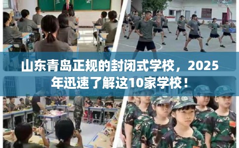 山东青岛正规的封闭式学校,2025年迅速了解这10家学校! 山东青岛正规的封闭式学校,2025年迅速了解这10家学校!