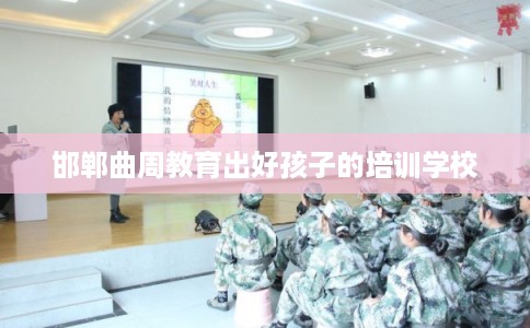 邯郸曲周教育出好孩子的培训学校