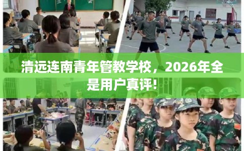 清远连南青年管教学校，2026年全是用户真评!