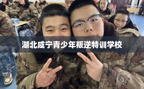 湖北咸宁青少年叛逆特训学校
