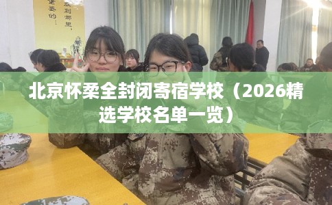 北京怀柔全封闭寄宿学校（2026精选学校名单一览）