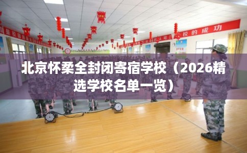 北京怀柔全封闭寄宿学校（2026精选学校名单一览）